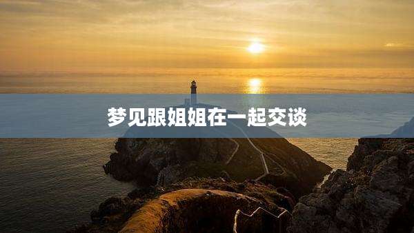 梦见跟姐姐在一起交谈