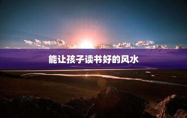 能让孩子读书好的风水