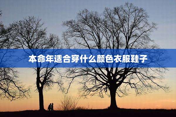 本命年适合穿什么颜色衣服鞋子