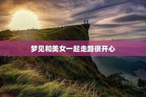 梦见和美女一起走路很开心