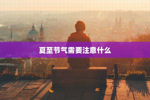 夏至节气需要注意什么