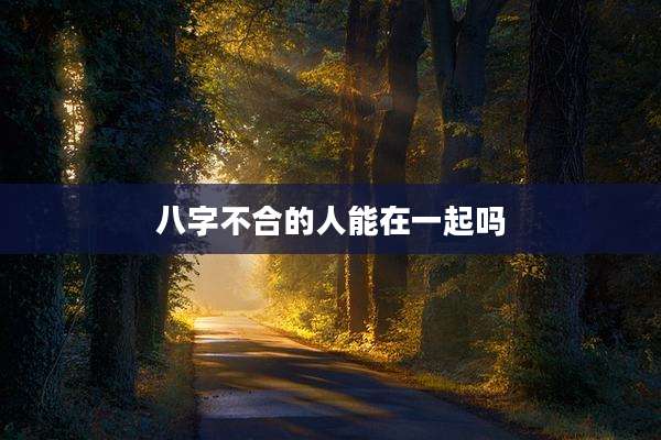 八字不合的人能在一起吗