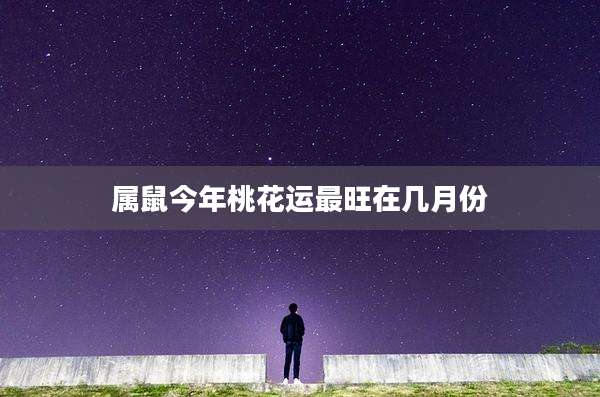属鼠今年桃花运最旺在几月份