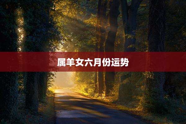 属羊女六月份运势