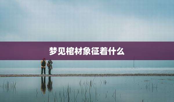 梦见棺材象征着什么