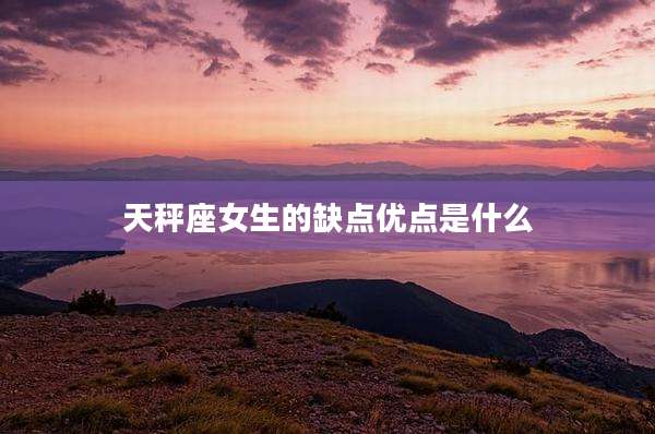 天秤座女生的缺点优点是什么