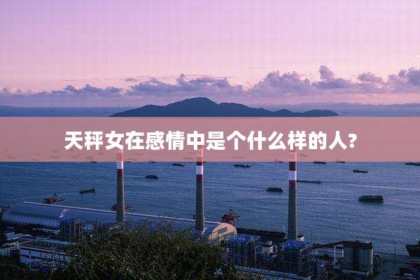 天秤女在感情中是个什么样的人?