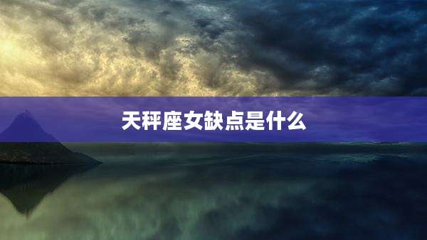 天秤座女缺点是什么