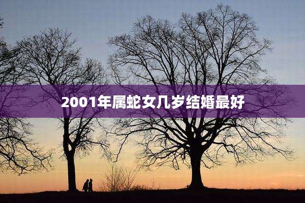 2001年属蛇女几岁结婚最好