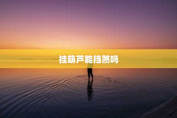 挂葫芦能挡煞吗