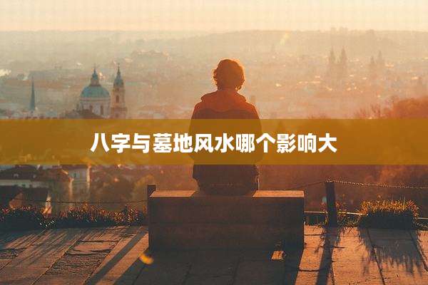 八字与墓地风水哪个影响大