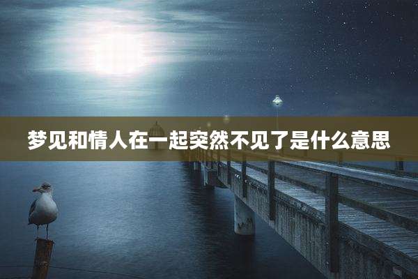 梦见和情人在一起突然不见了是什么意思