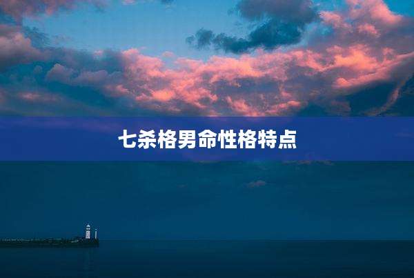 七杀格男命性格特点