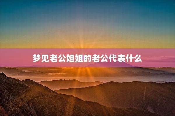 梦见老公姐姐的老公代表什么