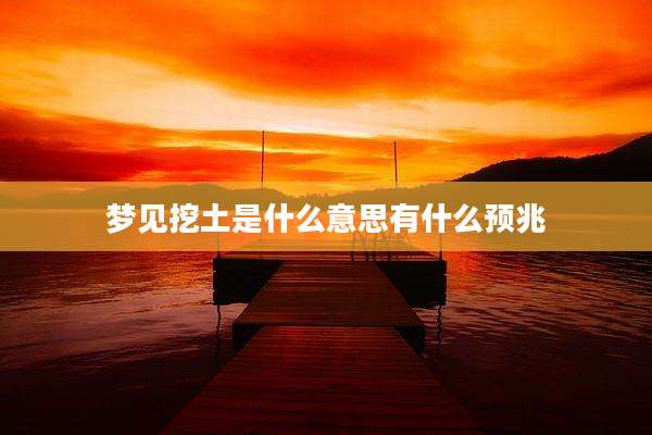 梦见挖土是什么意思有什么预兆