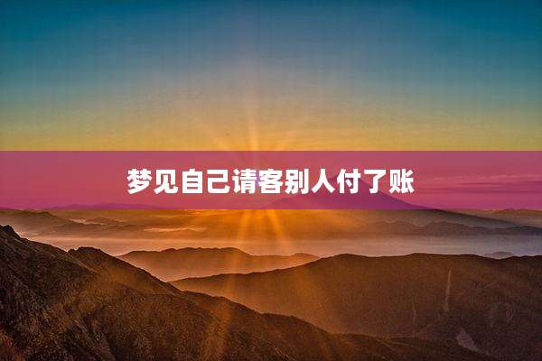 梦见自己请客别人付了账