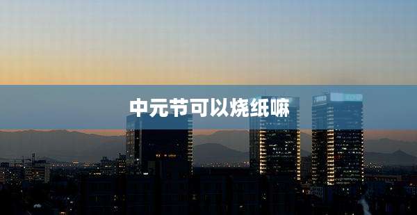中元节可以烧纸嘛