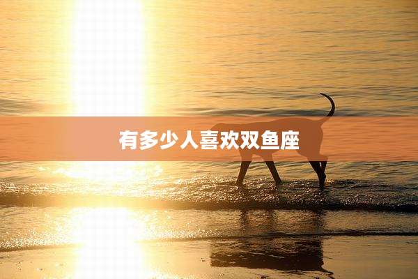 有多少人喜欢双鱼座