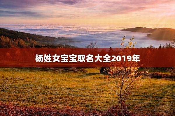 杨姓女宝宝取名大全2019年
