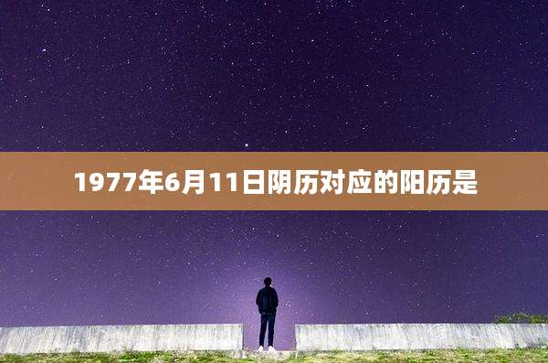1977年6月11日阴历对应的阳历是