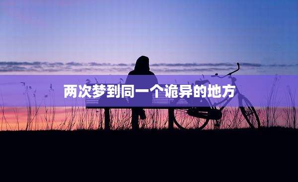两次梦到同一个诡异的地方