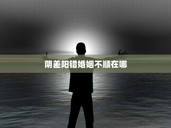 阴差阳错婚姻不顺在哪