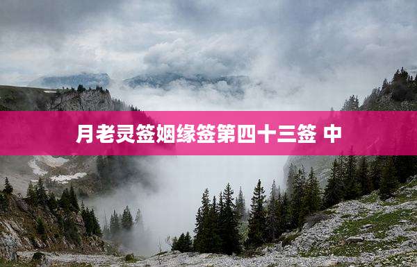 月老灵签姻缘签第四十三签 中