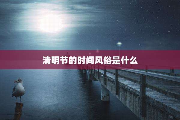 清明节的时间风俗是什么