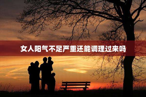 女人阳气不足严重还能调理过来吗