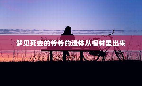 梦见死去的爷爷的遗体从棺材里出来