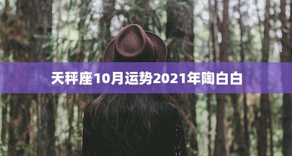 天秤座10月运势2021年陶白白