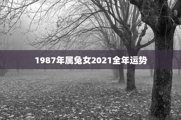 1987年属兔女2021全年运势