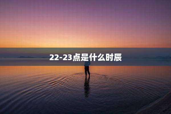 22-23点是什么时辰