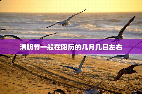 清明节一般在阳历的几月几日左右