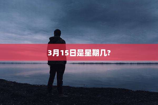 3月15日是星期几?