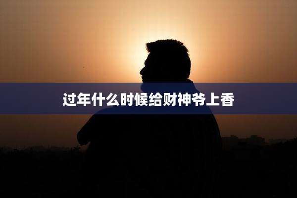 过年什么时候给财神爷上香