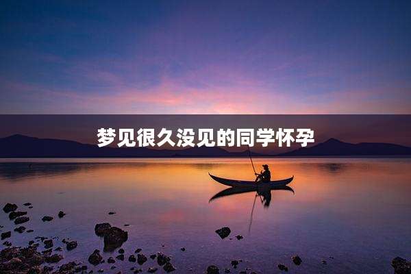 梦见很久没见的同学怀孕