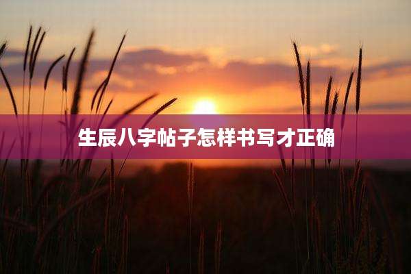 生辰八字帖子怎样书写才正确