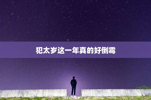 犯太岁这一年真的好倒霉