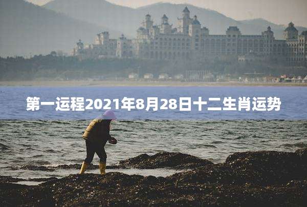 第一运程2021年8月28日十二生肖运势