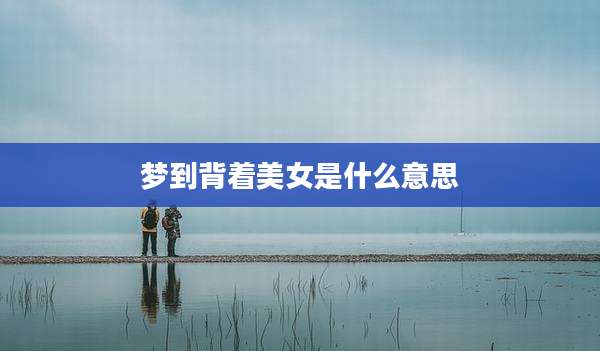 梦到背着美女是什么意思