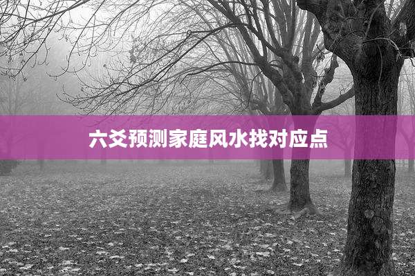 六爻预测家庭风水找对应点