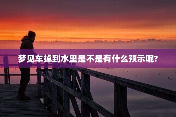 梦见车掉到水里是不是有什么预示呢?