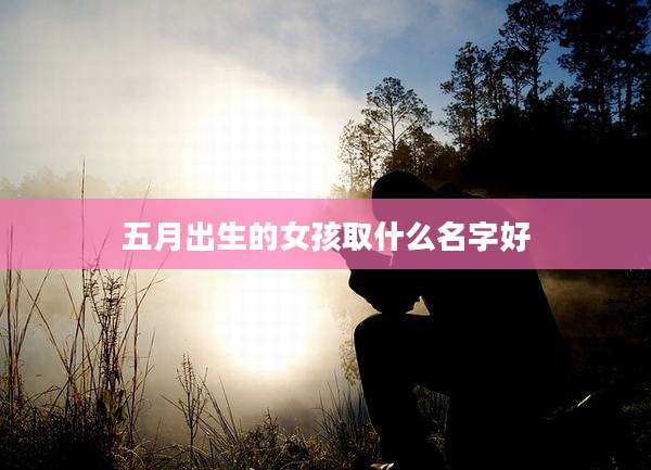 五月出生的女孩取什么名字好