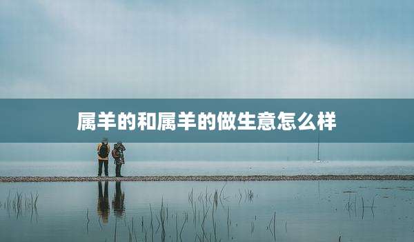 属羊的和属羊的做生意怎么样