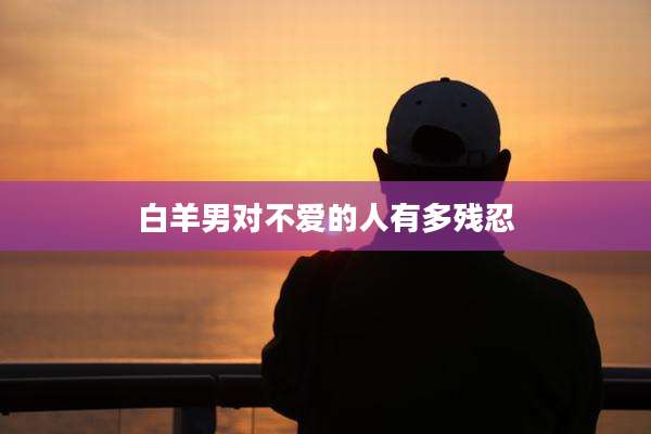 白羊男对不爱的人有多残忍