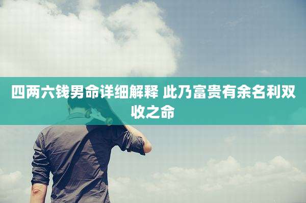 四两六钱男命详细解释 此乃富贵有余名利双收之命