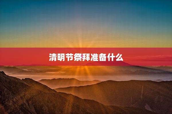清明节祭拜准备什么