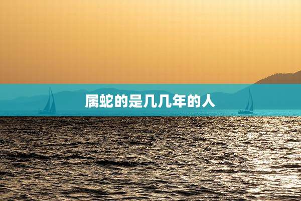 属蛇的是几几年的人