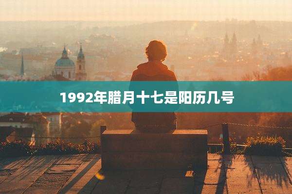 1992年腊月十七是阳历几号